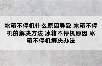 冰箱不停机什么原因导致 冰箱不停机的解决方法 冰箱不停机原因 冰箱不停机解决办法